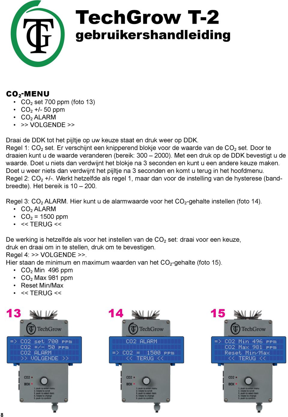 Doet u niets dan verdwijnt het blokje na 3 seconden en kunt u een andere keuze maken. Doet u weer niets dan verdwijnt het pijltje na 3 seconden en komt u terug in het hoofdmenu. Regel 2: CO 2 +/-.