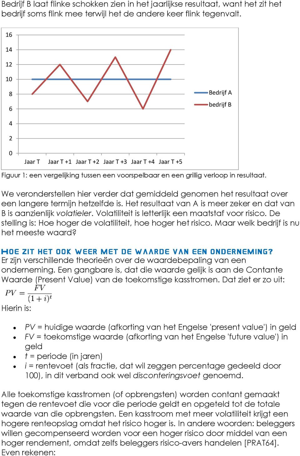 We veronderstellen hier verder dat gemiddeld genomen het resultaat over een langere termijn hetzelfde is. Het resultaat van A is meer zeker en dat van B is aanzienlijk volatieler.