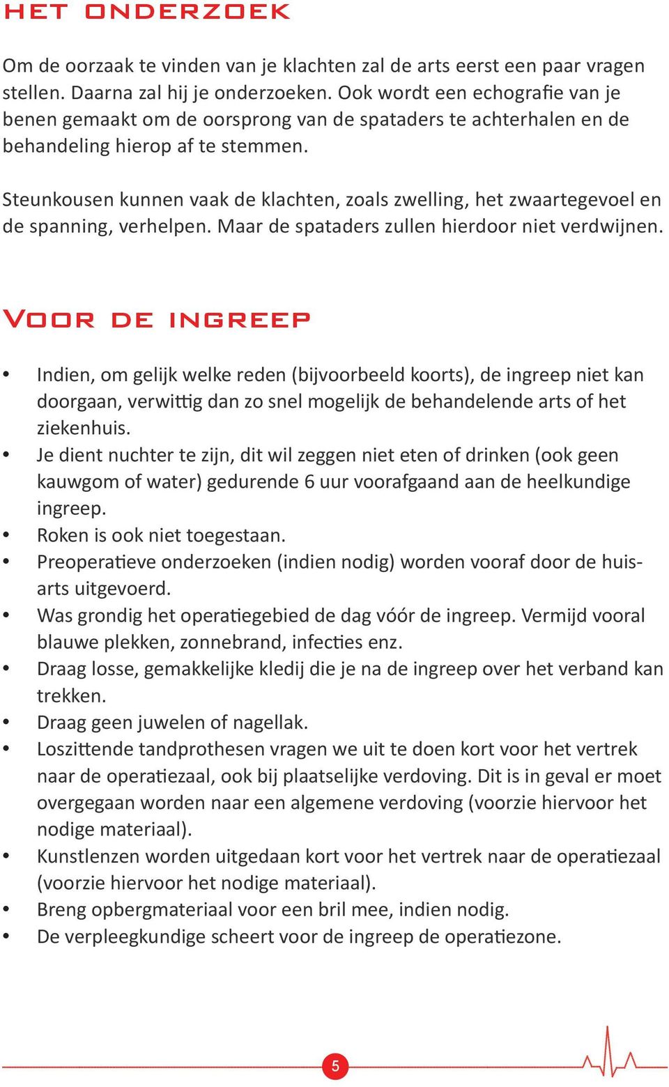 Steunkousen kunnen vaak de klachten, zoals zwelling, het zwaartegevoel en de spanning, verhelpen. Maar de spataders zullen hierdoor niet verdwijnen.