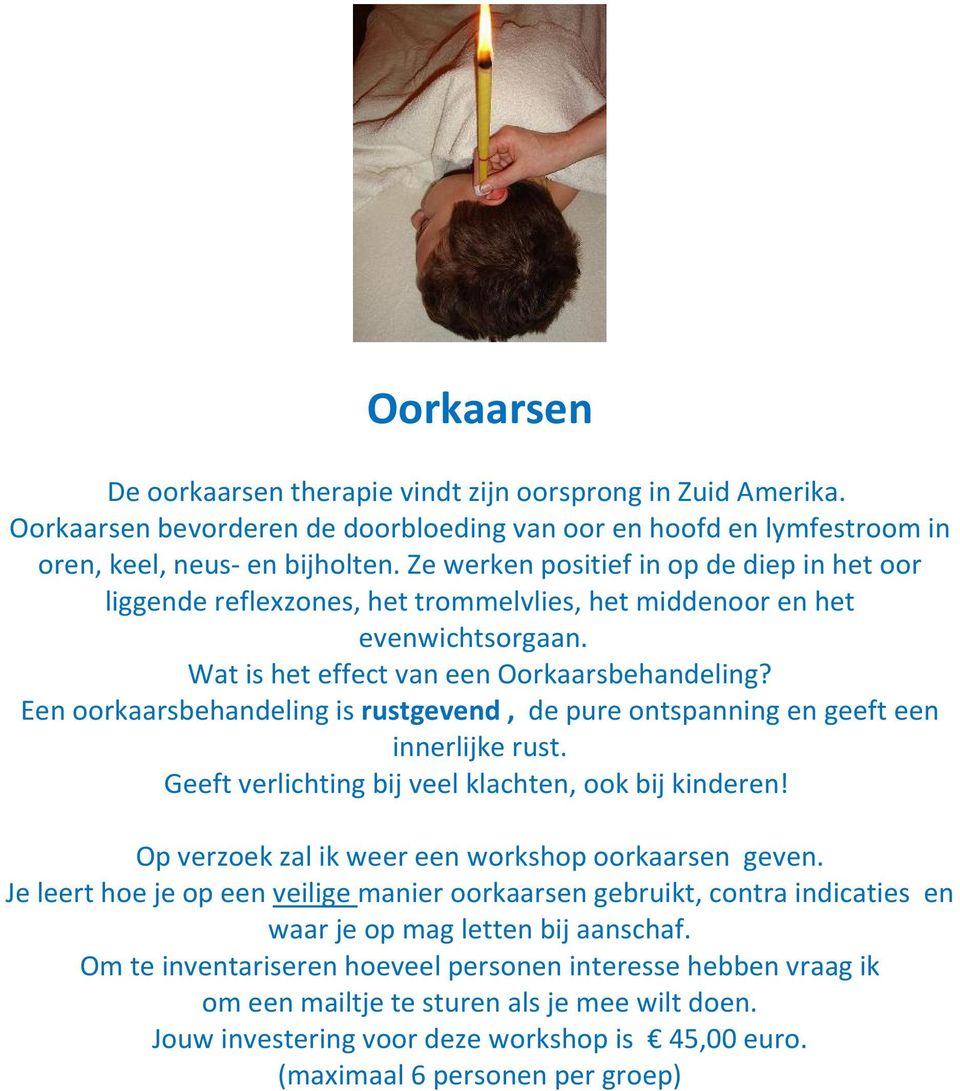 Een oorkaarsbehandeling is rustgevend, de pure ontspanning en geeft een innerlijke rust. Geeft verlichting bij veel klachten, ook bij kinderen! Op verzoek zal ik weer een workshop oorkaarsen geven.