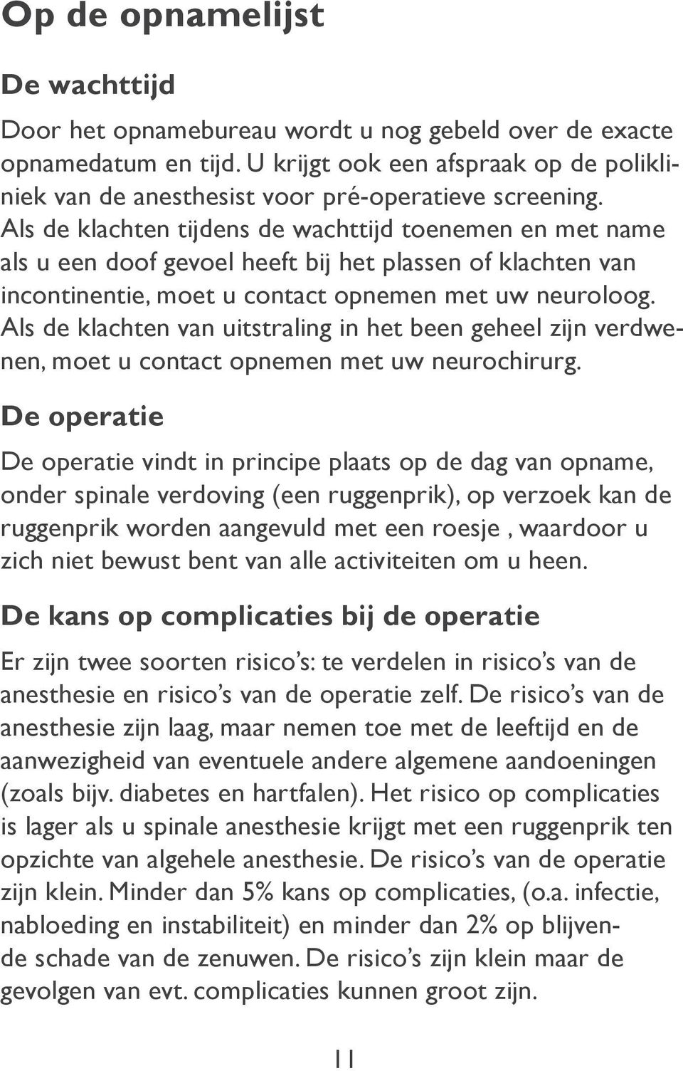 Als de klachten tijdens de wachttijd toenemen en met name als u een doof gevoel heeft bij het plassen of klachten van incontinentie, moet u contact opnemen met uw neuroloog.