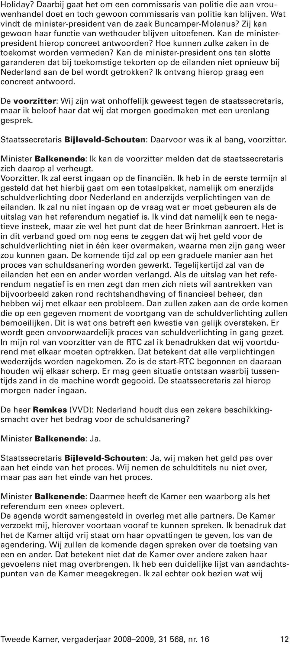 Kan de minister-president ons ten slotte garanderen dat bij toekomstige tekorten op de eilanden niet opnieuw bij Nederland aan de bel wordt getrokken? Ik ontvang hierop graag een concreet antwoord.