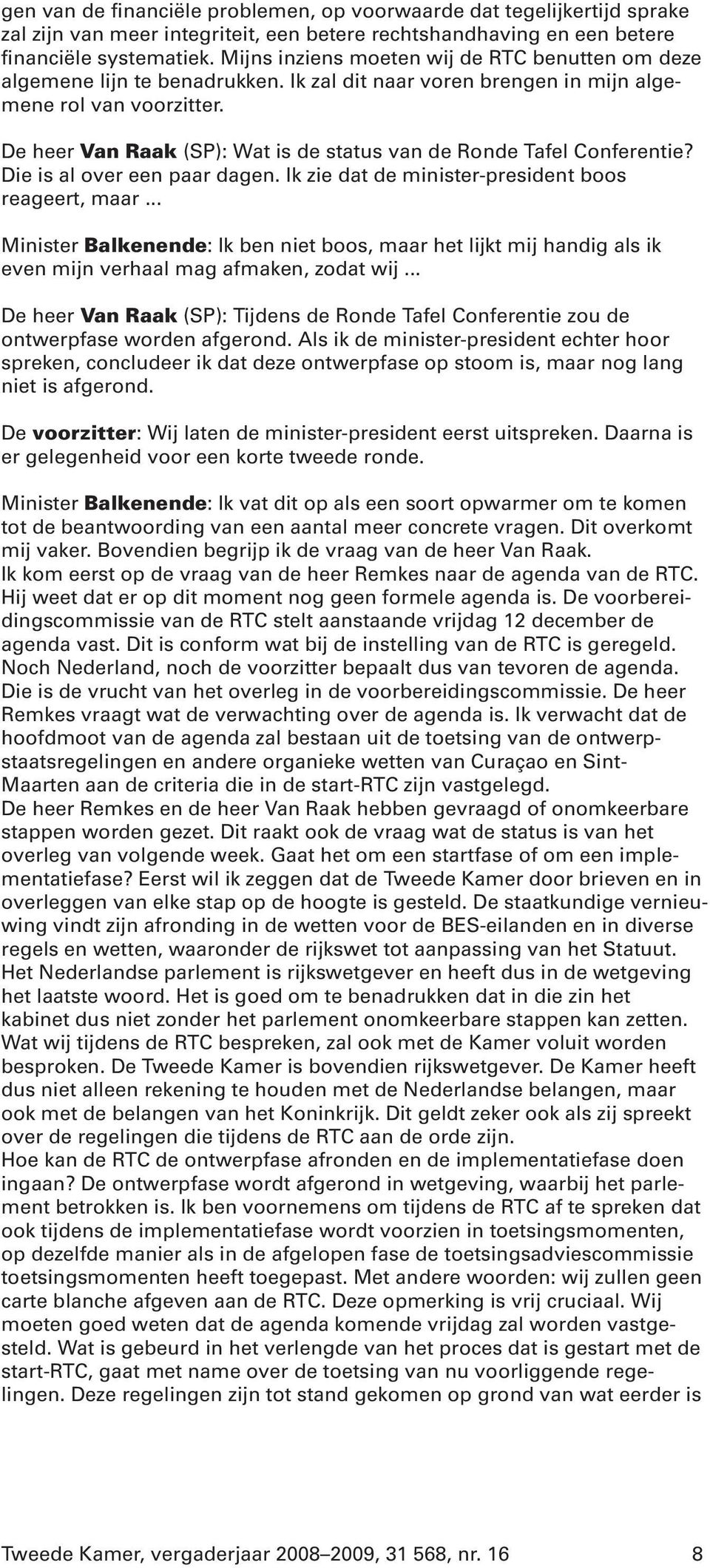 De heer Van Raak (SP): Wat is de status van de Ronde Tafel Conferentie? Die is al over een paar dagen. Ik zie dat de minister-president boos reageert, maar.