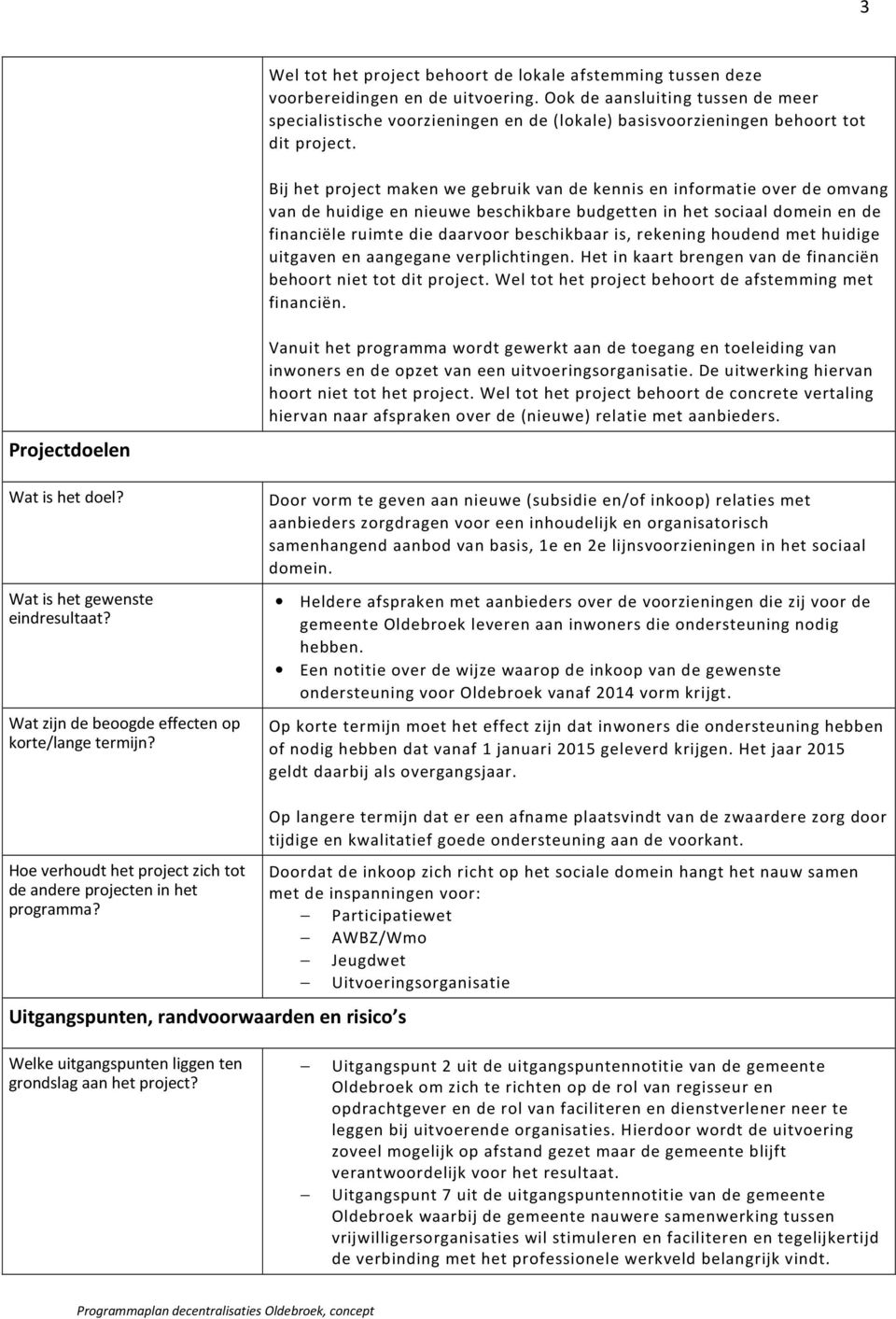 Bij het project maken we gebruik van de kennis en informatie over de omvang van de huidige en nieuwe beschikbare budgetten in het sociaal domein en de financiële ruimte die daarvoor beschikbaar is,