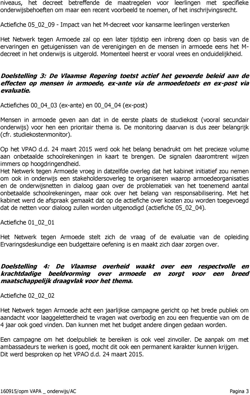 de verenigingen en de mensen in armoede eens het M- decreet in het onderwijs is uitgerold. Momenteel heerst er vooral vrees en onduidelijkheid.