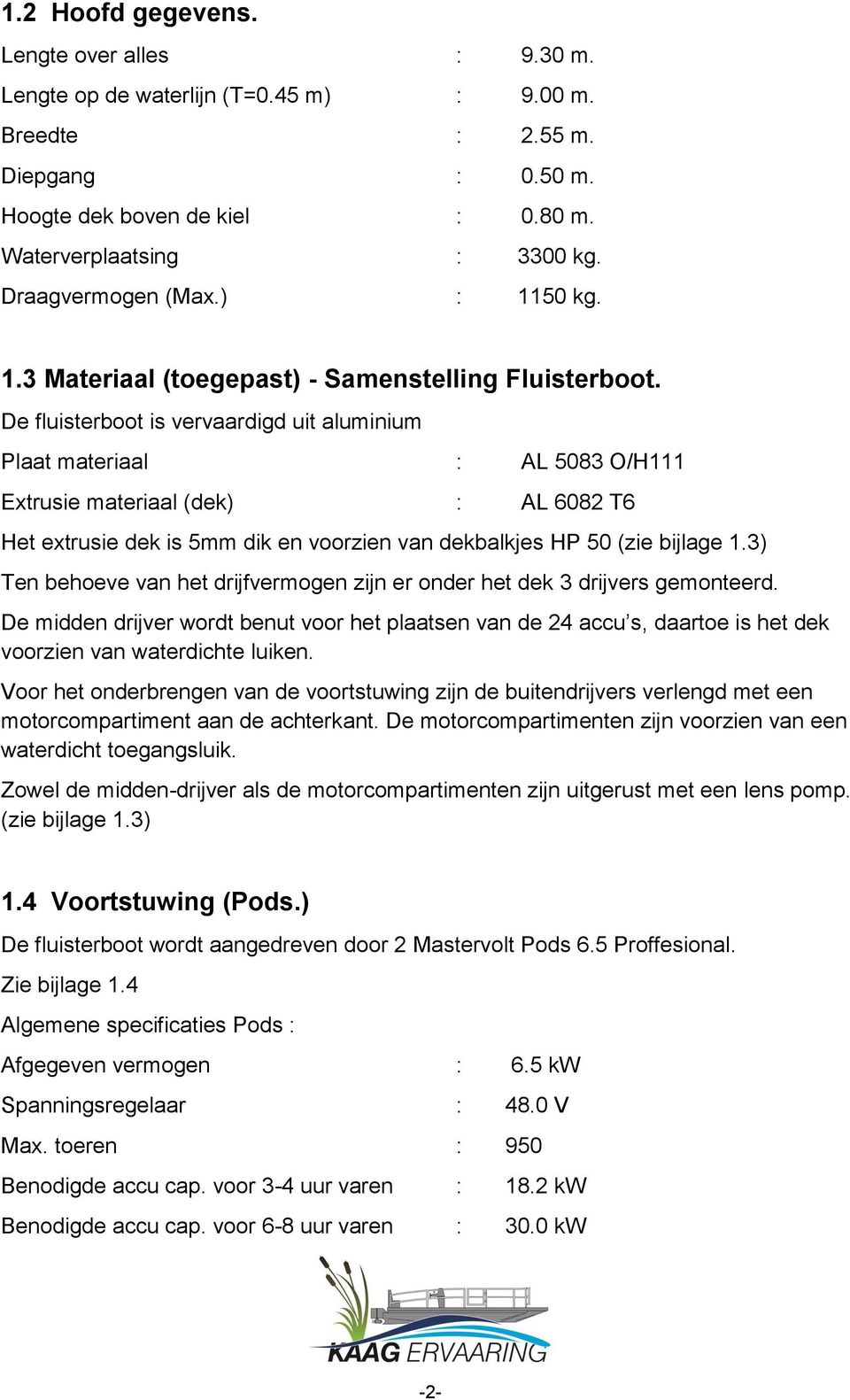 De fluisterboot is vervaardigd uit aluminium Plaat materiaal : AL 5083 O/H111 Extrusie materiaal (dek) : AL 6082 T6 Het extrusie dek is 5mm dik en voorzien van dekbalkjes HP 50 (zie bijlage 1.