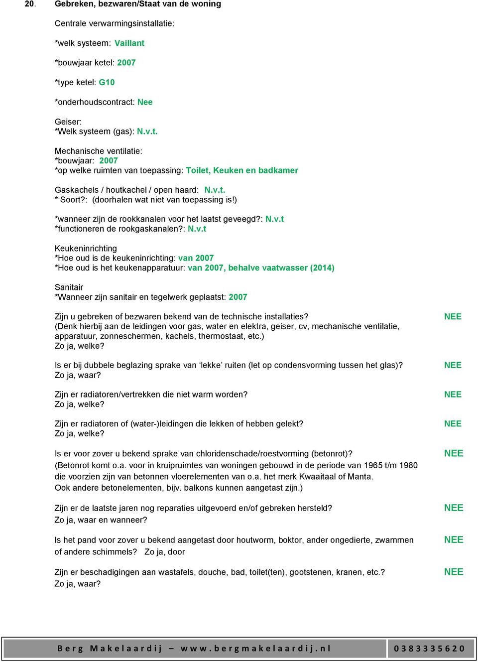 keukeninrichting: van 2007 *Hoe oud is het keukenapparatuur: van 2007, behalve vaatwasser (2014) Sanitair *Wanneer zijn sanitair en tegelwerk geplaatst: 2007 Zijn u gebreken of bezwaren bekend van de