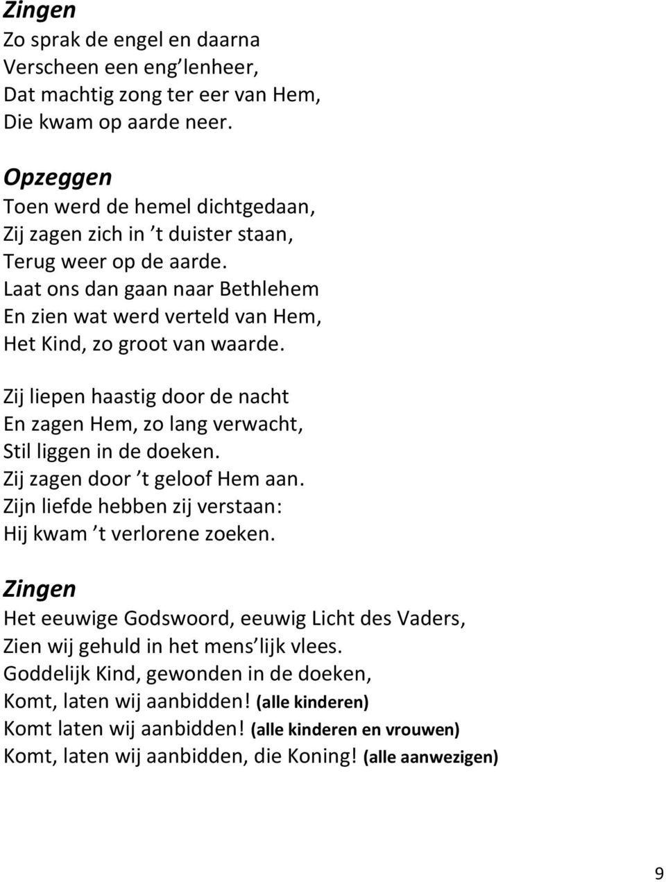 Zij liepen haastig door de nacht En zagen Hem, zo lang verwacht, Stil liggen in de doeken. Zij zagen door t geloof Hem aan. Zijn liefde hebben zij verstaan: Hij kwam t verlorene zoeken.