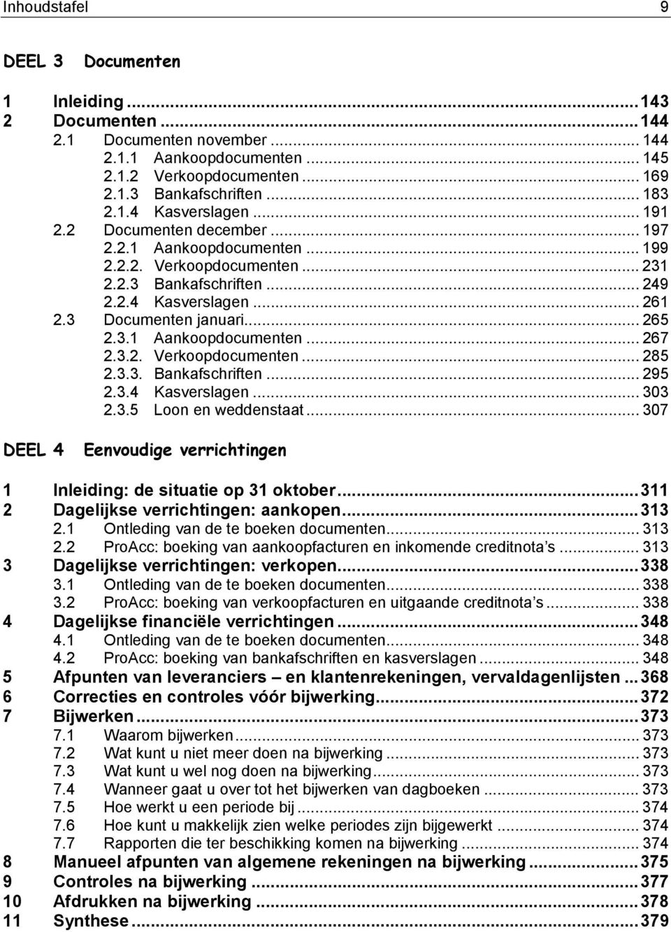 3.2. Verkoopdocumenten... 285 2.3.3. Bankafschriften... 295 2.3.4 Kasverslagen... 303 2.3.5 Loon en weddenstaat... 307 DEEL 4 Eenvoudige verrichtingen 1 Inleiding: de situatie op 31 oktober.