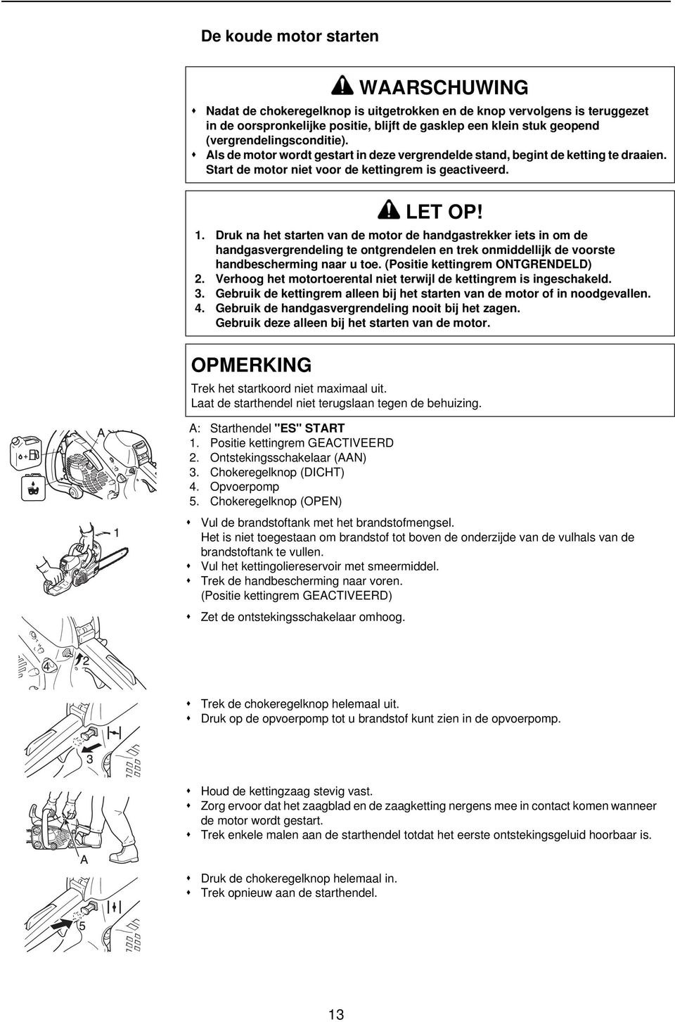 Positie kettingrem GEACTIVEERD 2. Ontstekingsschakelaar (AAN) 3. Chokeregelknop (DICHT) 4. Opvoerpomp 5. Chokeregelknop (OPEN) Vul de brandstoftank met het brandstofmengsel.