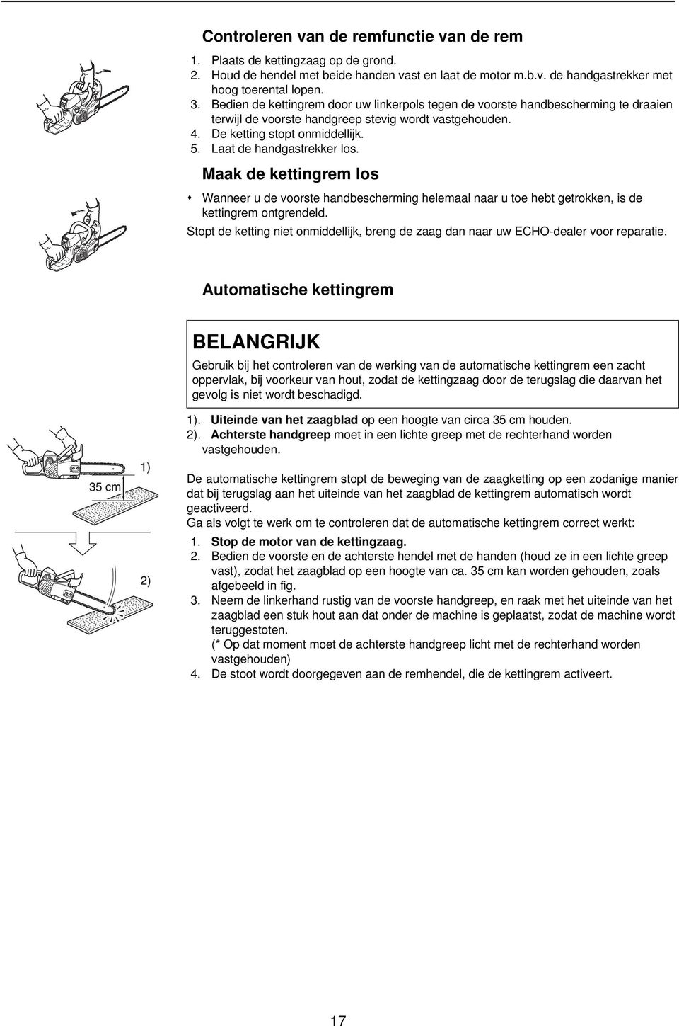 Laat de handgastrekker los. Maak de kettingrem los Wanneer u de voorste handbescherming helemaal naar u toe hebt getrokken, is de kettingrem ontgrendeld.