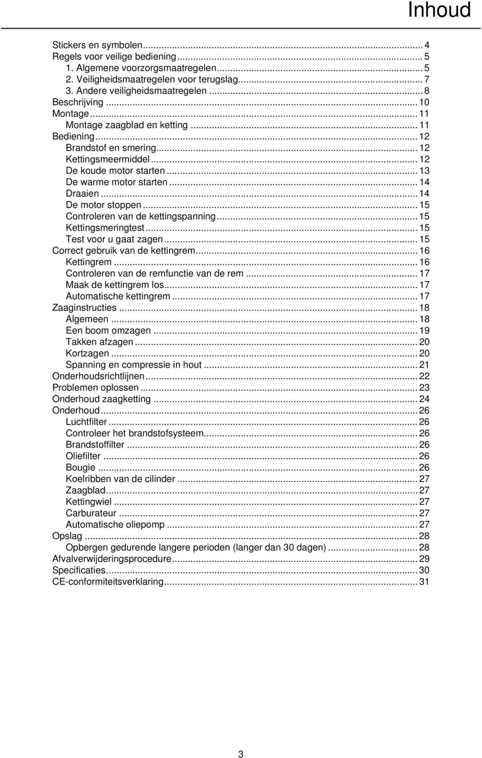 .. 14 Draaien...14 De motor stoppen... 15 Controleren van de kettingspanning... 15 Kettingsmeringtest... 15 Test voor u gaat zagen... 15 Correct gebruik van de kettingrem... 16 Kettingrem.