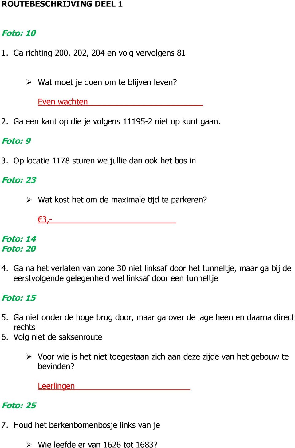 3,- 4. Ga na het verlaten van zone 30 niet linksaf door het tunneltje, maar ga bij de eerstvolgende gelegenheid wel linksaf door een tunneltje Foto: 15 5.