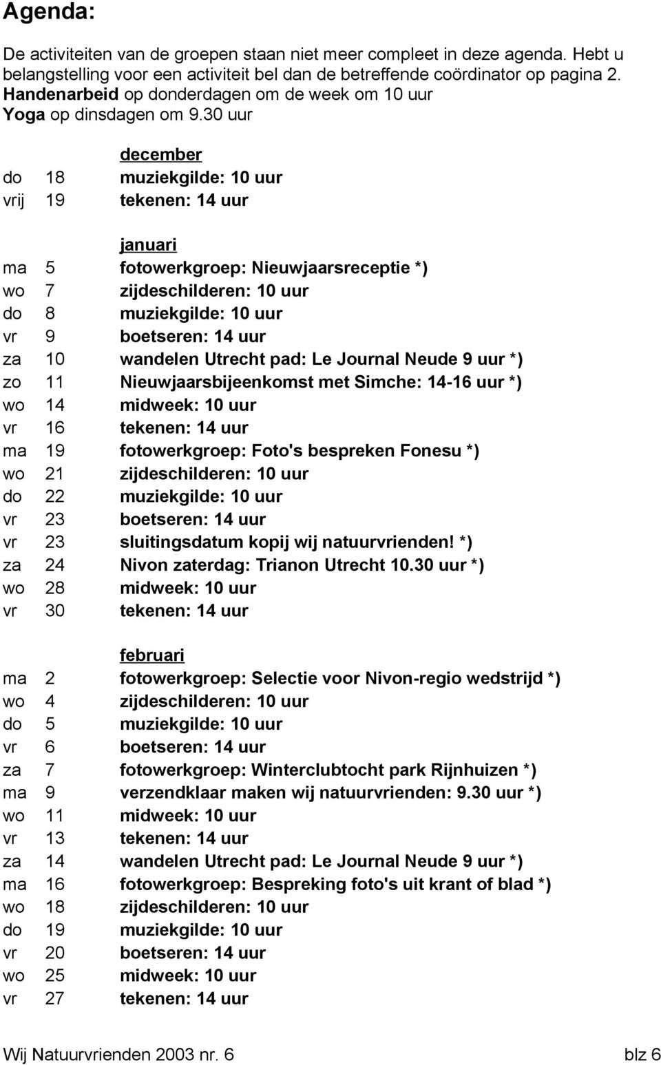 30 uur december do 18 muziekgilde: 10 uur vrij 19 tekenen: 14 uur januari ma 5 fotowerkgroep: Nieuwjaarsreceptie *) wo 7 zijdeschilderen: 10 uur do 8 muziekgilde: 10 uur vr 9 boetseren: 14 uur za 10