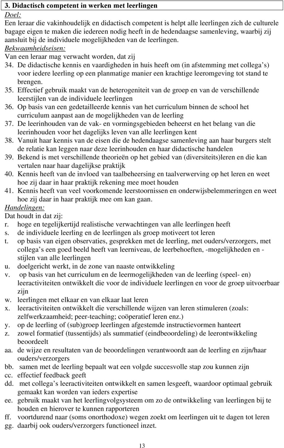 De didactische kennis en vaardigheden in huis heeft om (in afstemming met collega s) voor iedere leerling op een planmatige manier een krachtige leeromgeving tot stand te brengen. 35.