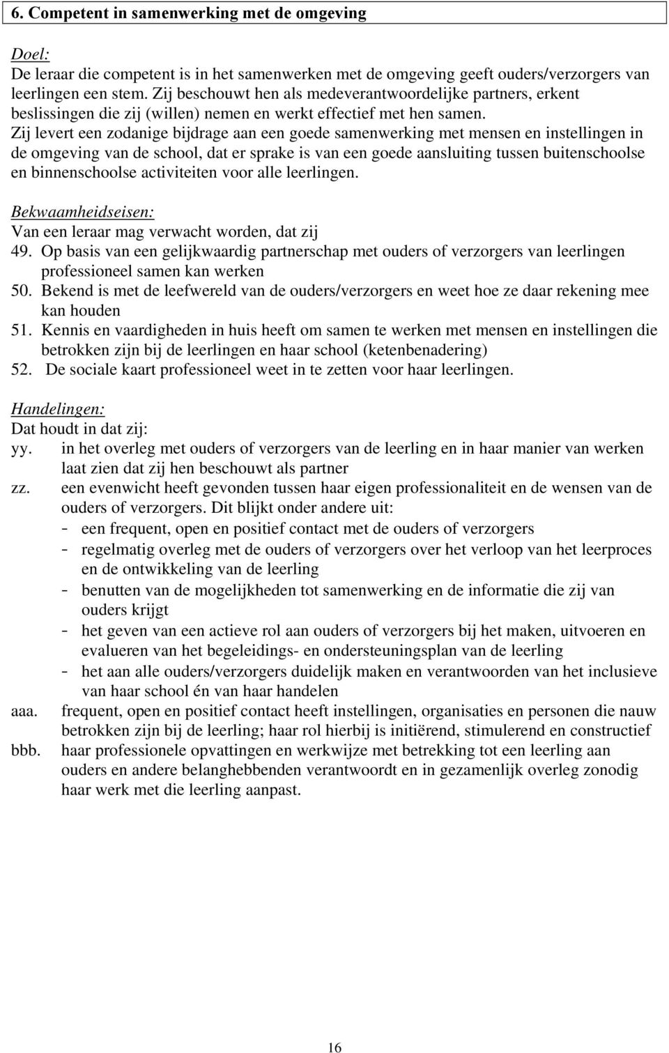 Zij levert een zodanige bijdrage aan een goede samenwerking met mensen en instellingen in de omgeving van de school, dat er sprake is van een goede aansluiting tussen buitenschoolse en binnenschoolse