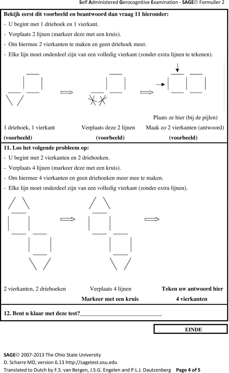 Plaats ze hier (bij de pijlen) 1 driehoek, 1 vierkant Verplaats deze 2 lijnen Maak zo 2 vierkanten (antwoord) (voorbeeld) (voorbeeld) (voorbeeld) 11.