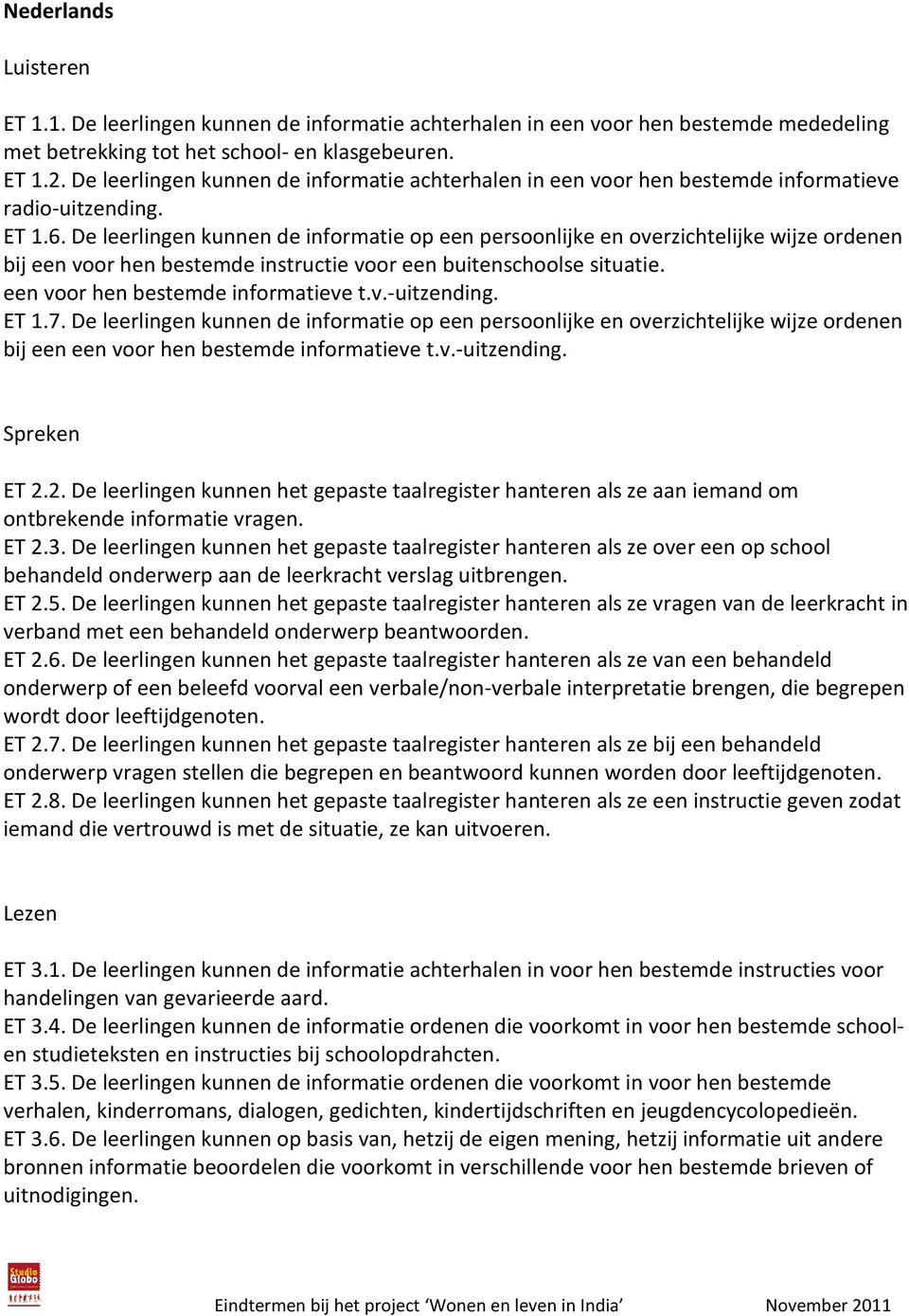 De leerlingen kunnen de informatie op een persoonlijke en overzichtelijke wijze ordenen bij een voor hen bestemde instructie voor een buitenschoolse situatie. een voor hen bestemde informatieve t.v.-uitzending.