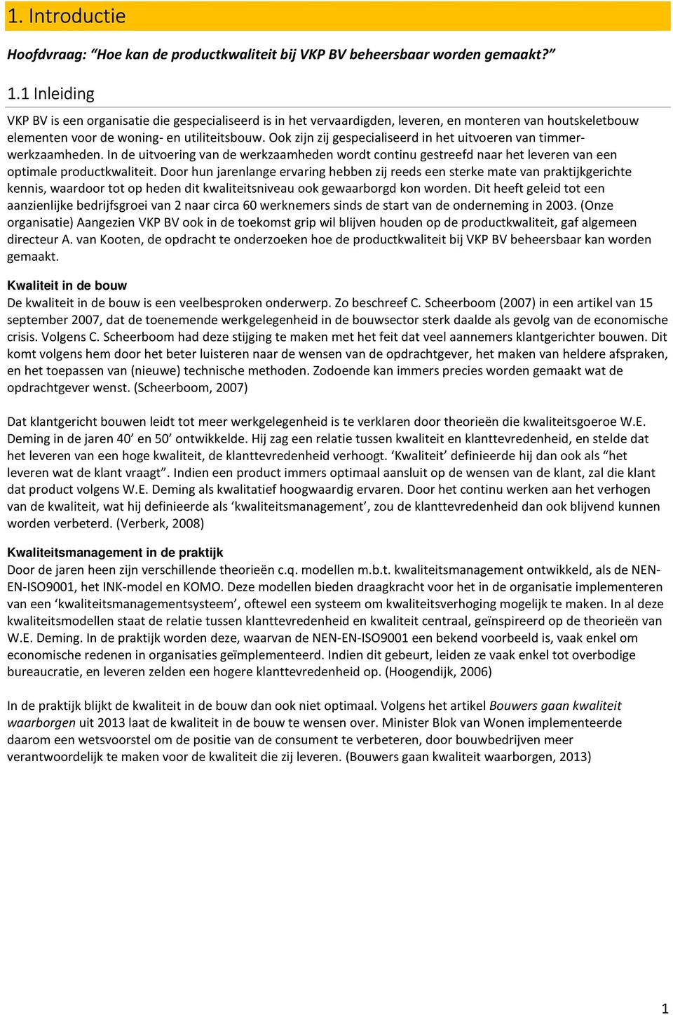 Ook zijn zij gespecialiseerd in het uitvoeren van timmerwerkzaamheden. In de uitvoering van de werkzaamheden wordt continu gestreefd naar het leveren van een optimale productkwaliteit.