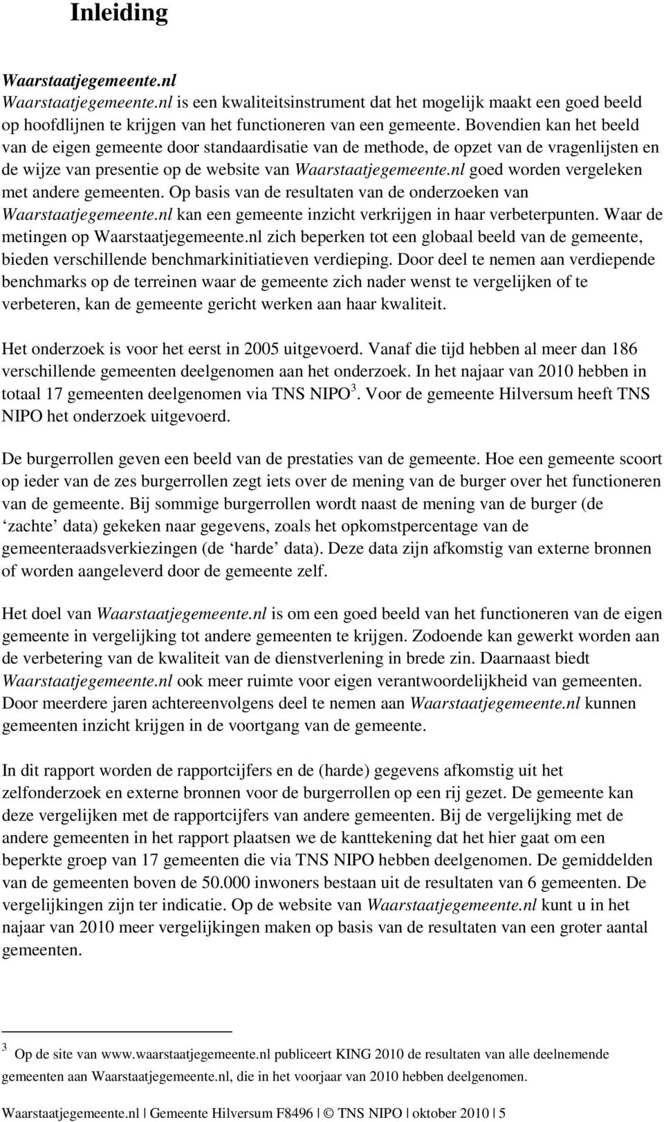 nl goed worden vergeleken met andere gemeenten. Op basis van de resultaten van de onderzoeken van Waarstaatjegemeente.nl kan een gemeente inzicht verkrijgen in haar verbeterpunten.