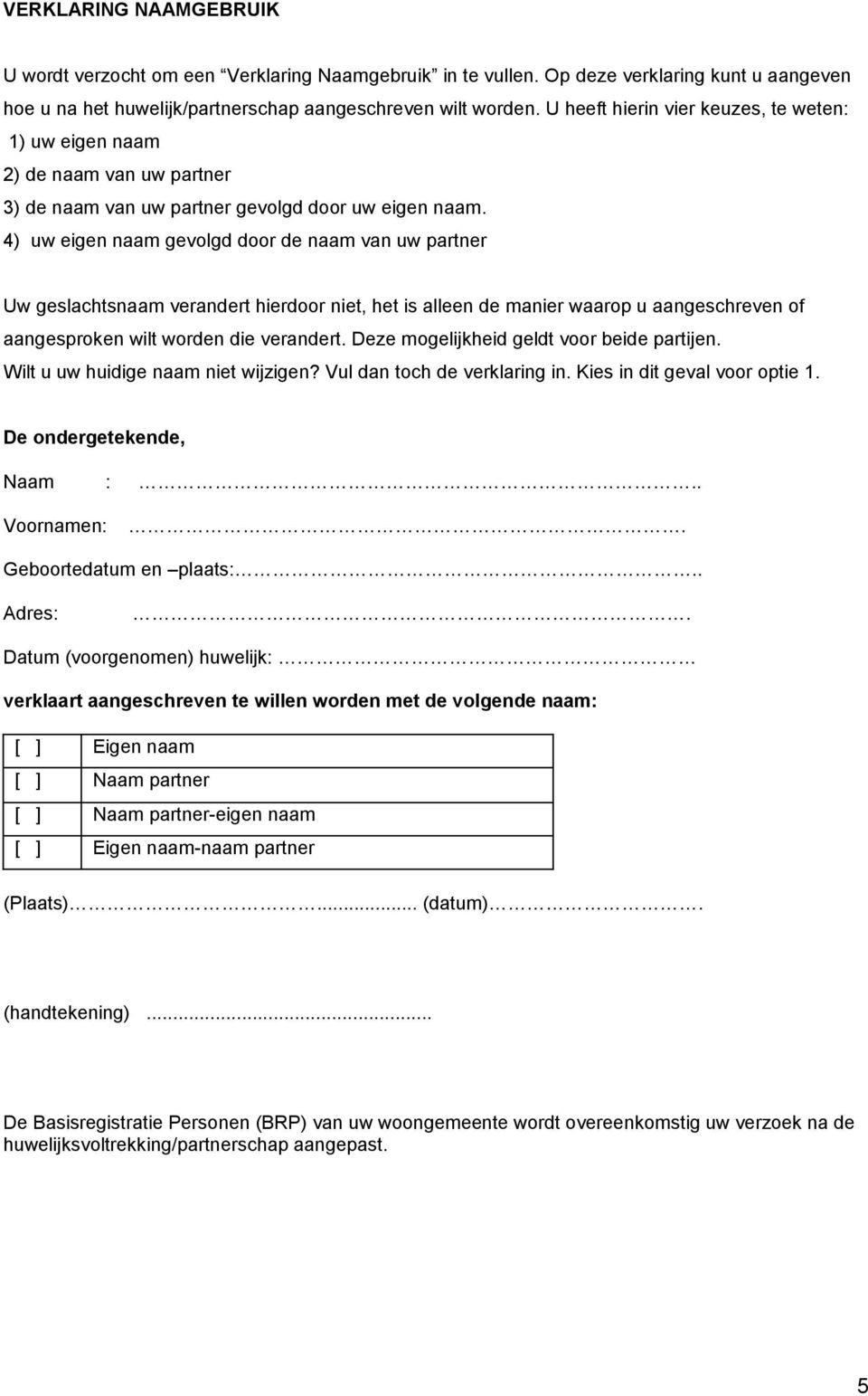 4) uw eigen naam gevolgd door de naam van uw partner Uw geslachtsnaam verandert hierdoor niet, het is alleen de manier waarop u aangeschreven of aangesproken wilt worden die verandert.