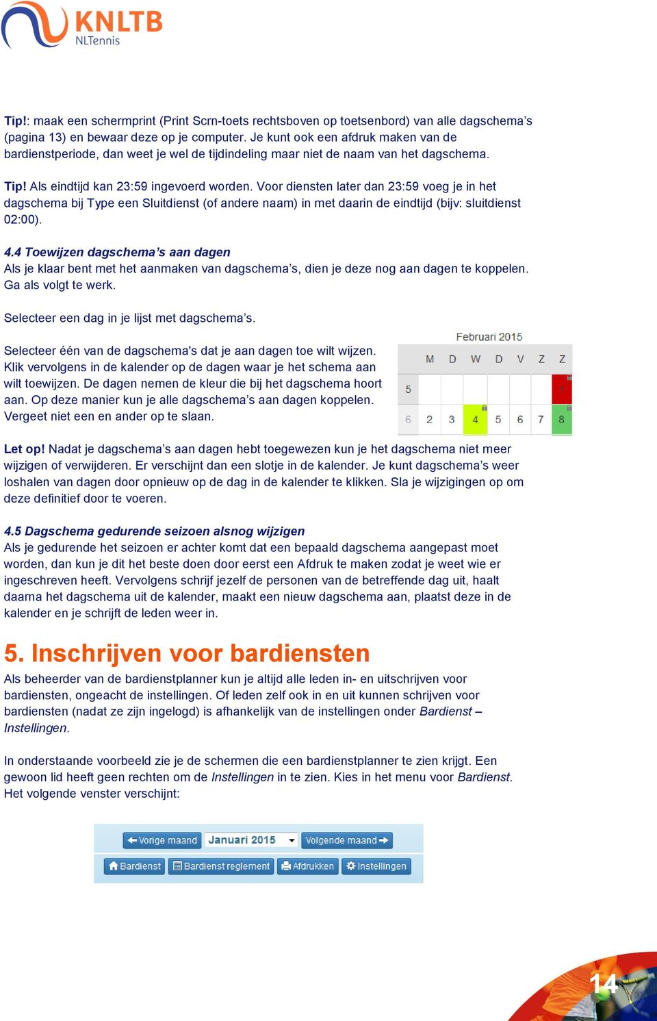 Voor diensten later dan 23:59 voeg je in het dagschema bij Type een Sluitdienst (of andere naam) in met daarin de eindtijd (bijv: sluitdienst 02:00). 4.