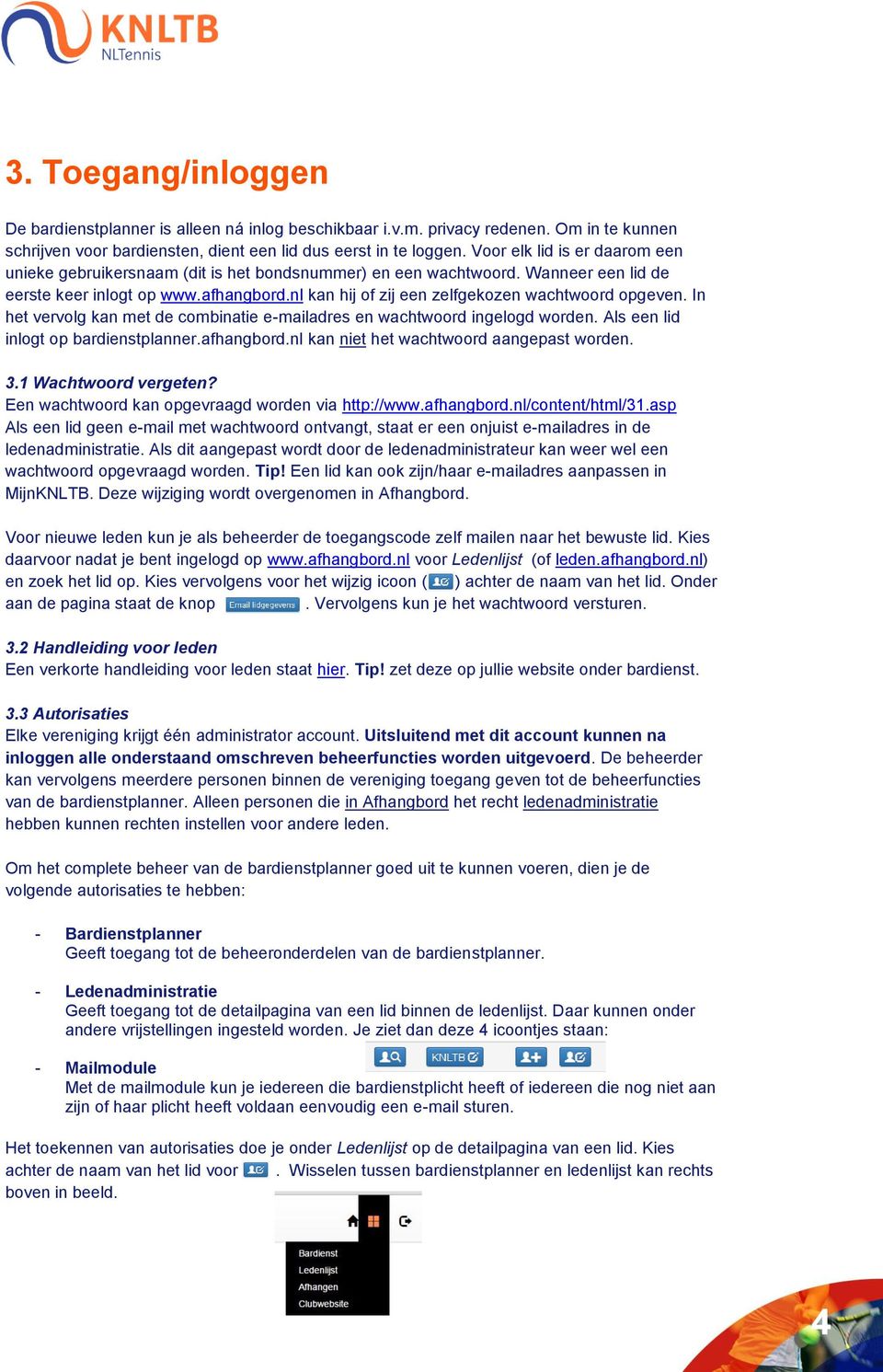 nl kan hij of zij een zelfgekozen wachtwoord opgeven. In het vervolg kan met de combinatie e-mailadres en wachtwoord ingelogd worden. Als een lid inlogt op bardienstplanner.afhangbord.