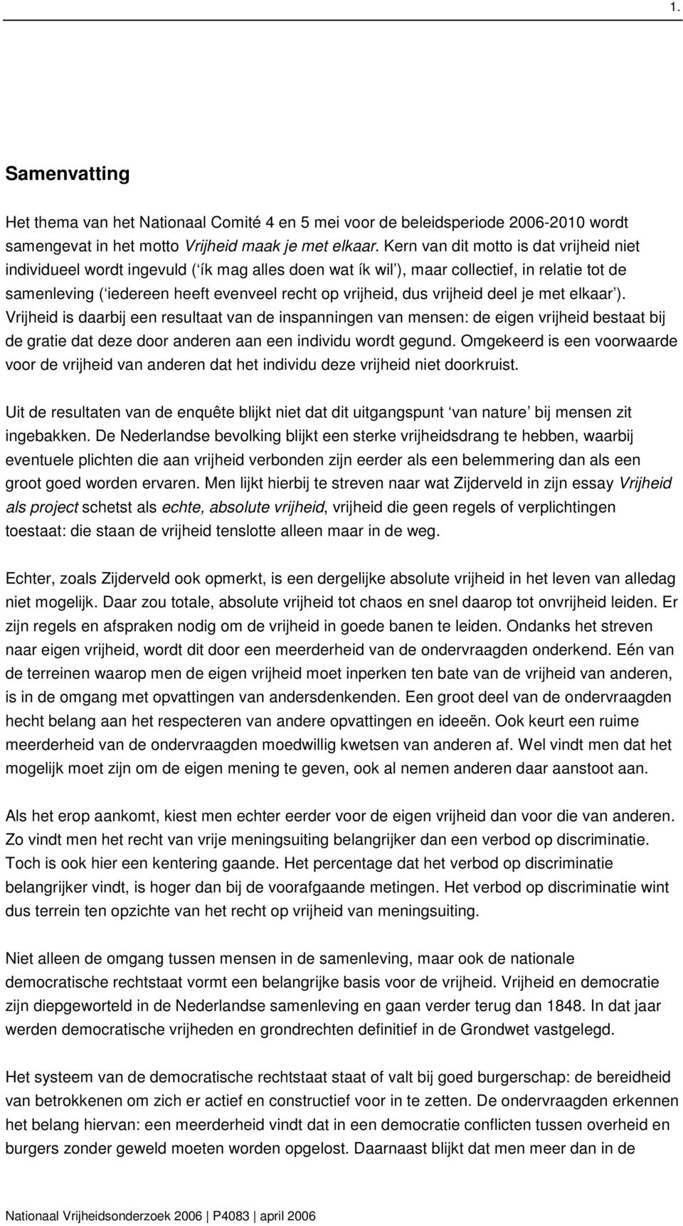 vrijheid deel je met elkaar ). Vrijheid is daarbij een resultaat van de inspanningen van mensen: de eigen vrijheid bestaat bij de gratie dat deze door anderen aan een individu wordt gegund.