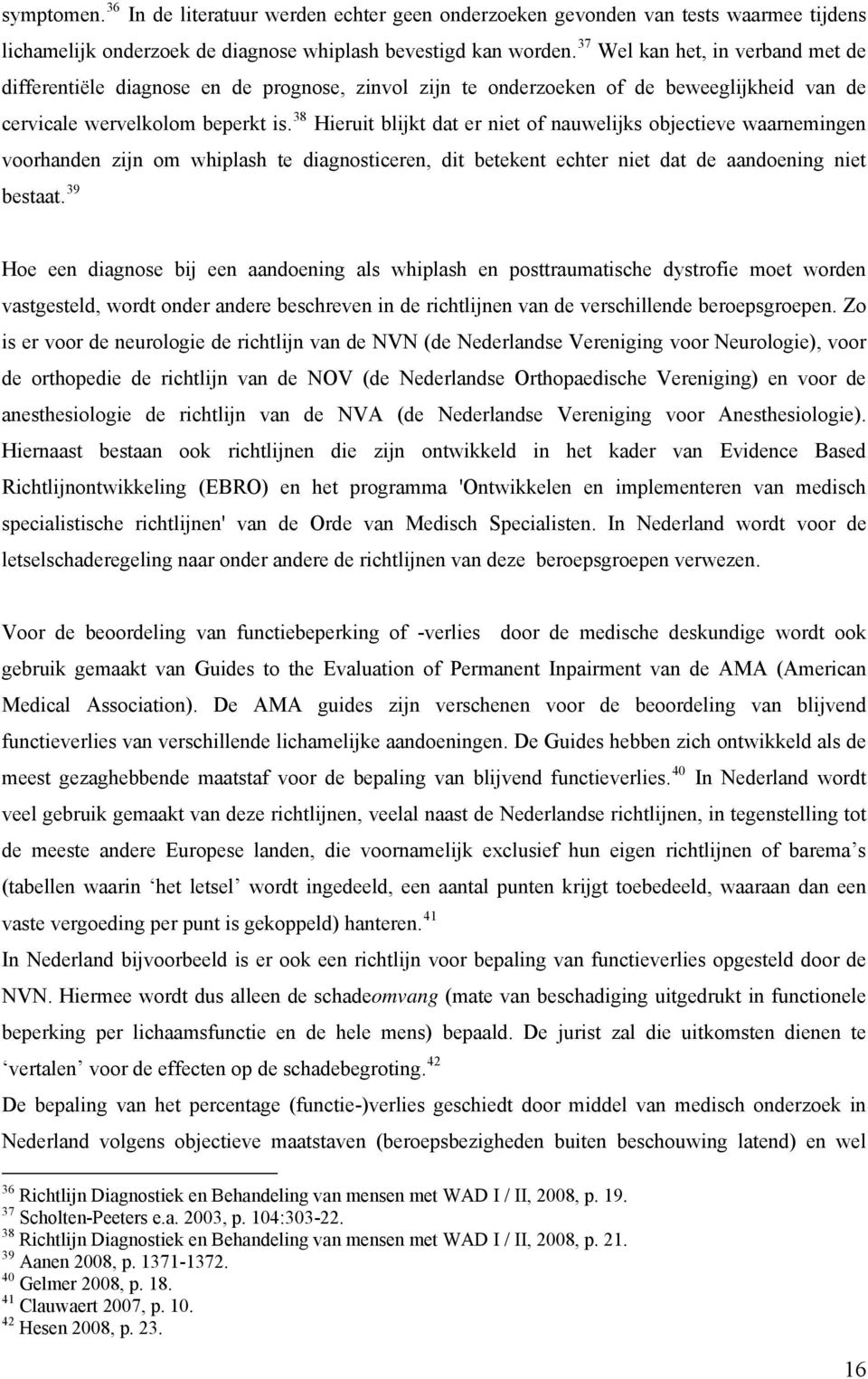 38 Hieruit blijkt dat er niet of nauwelijks objectieve waarnemingen voorhanden zijn om whiplash te diagnosticeren, dit betekent echter niet dat de aandoening niet bestaat.