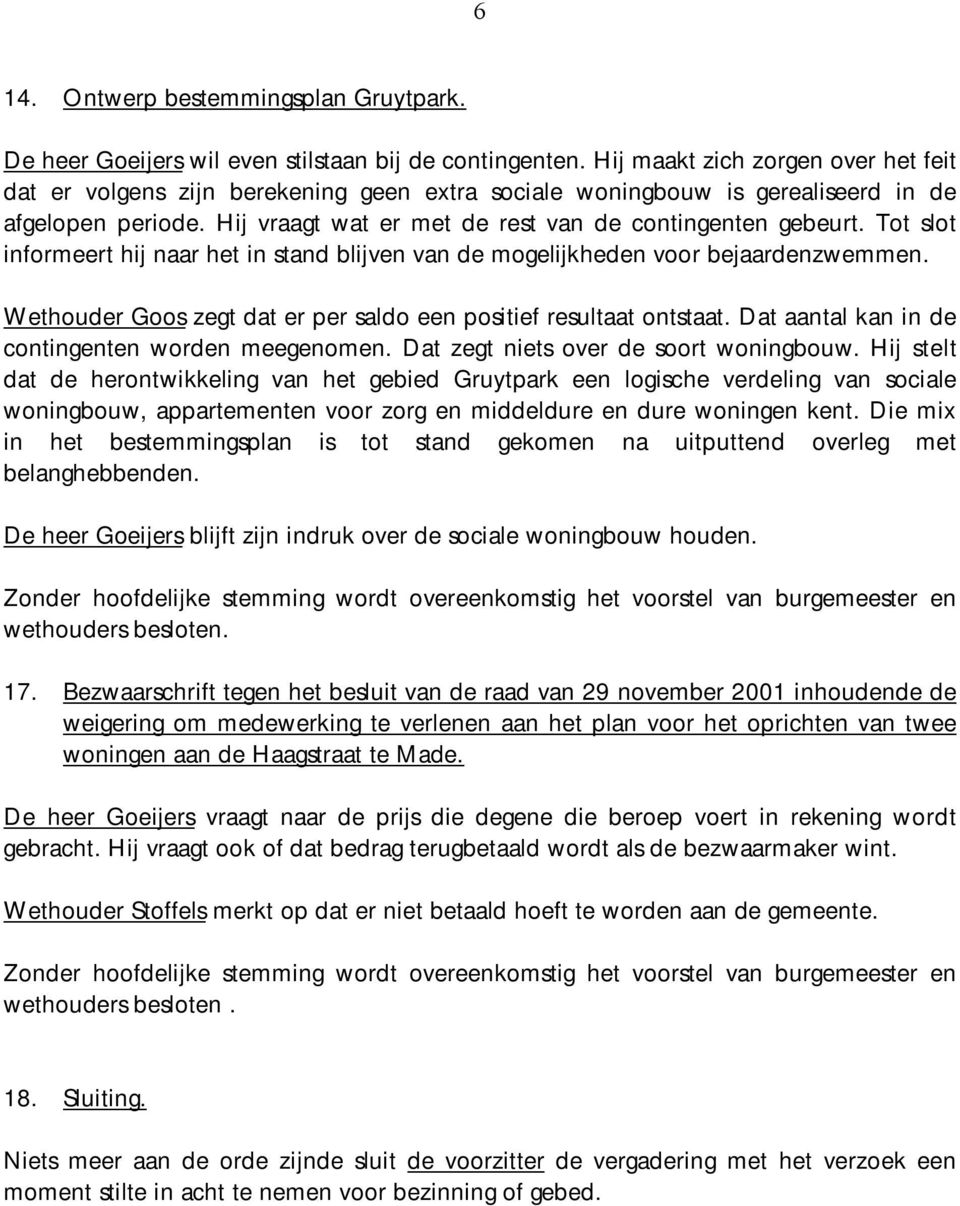 Tot slot informeert hij naar het in stand blijven van de mogelijkheden voor bejaardenzwemmen. Wethouder Goos zegt dat er per saldo een positief resultaat ontstaat.