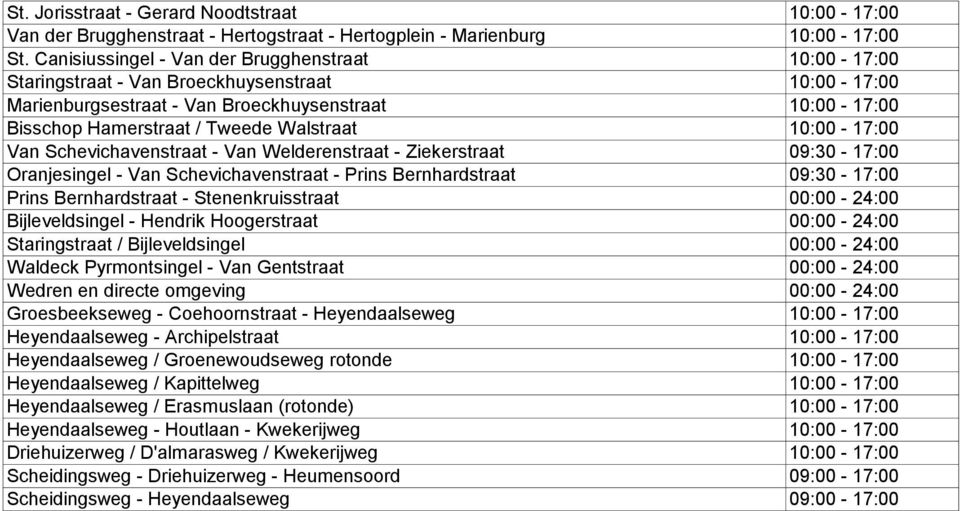 10:00-17:00 Van Schevichavenstraat - Van Welderenstraat - Ziekerstraat 09:30-17:00 Oranjesingel - Van Schevichavenstraat - Prins Bernhardstraat 09:30-17:00 Prins Bernhardstraat - Stenenkruisstraat