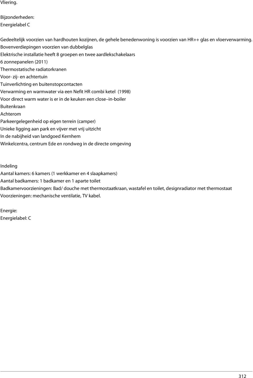 Tuinverlichting en buitenstopcontacten Verwarming en warmwater via een Nefit HR combi ketel (1998) Voor direct warm water is er in de keuken een close in-boiler Buitenkraan Achterom