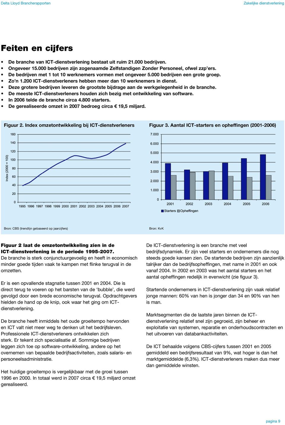 200 ICT-dienstverleners hebben meer dan 10 werknemers in dienst. Deze grotere bedrijven leveren de grootste bijdrage aan de werkgelegenheid in de branche.