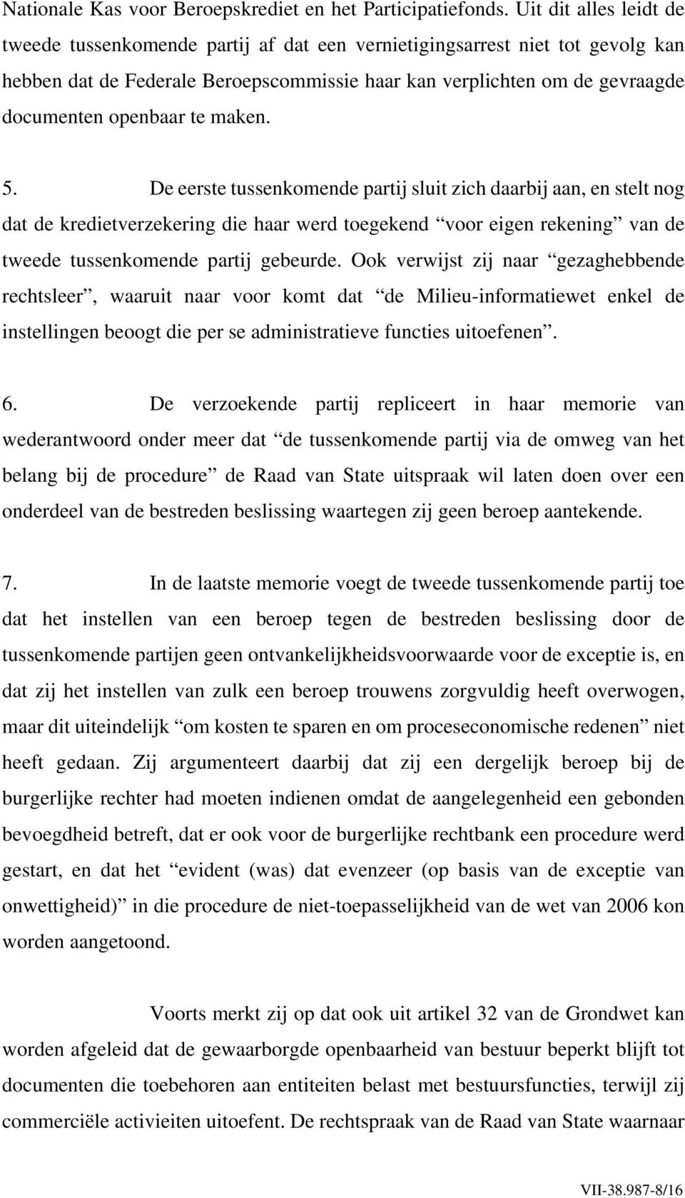 te maken. 5. De eerste tussenkomende partij sluit zich daarbij aan, en stelt nog dat de kredietverzekering die haar werd toegekend voor eigen rekening van de tweede tussenkomende partij gebeurde.