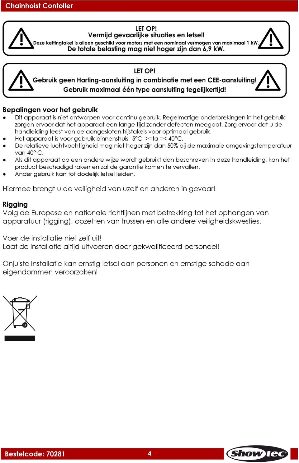 De relatieve luchtvochtigheid mag niet hoger zijn dan 50% bij de maximale omgevingstemperatuur van 40 C.