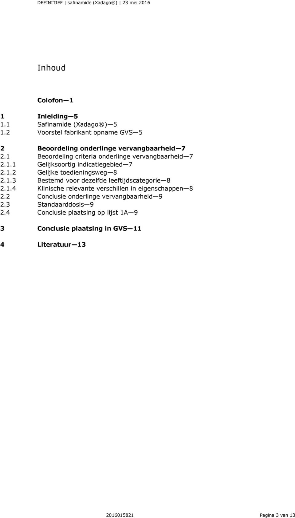 1.2 Gelijke toedieningsweg 8 2.1.3 Bestemd voor dezelfde leeftijdscategorie 8 2.1.4 Klinische relevante verschillen in eigenschappen 8 2.