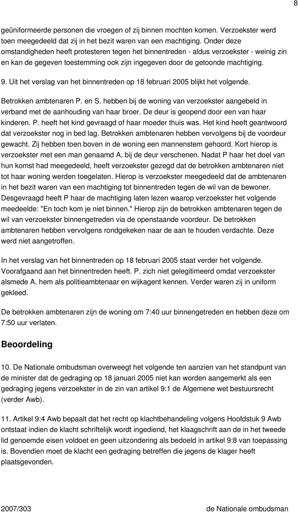 Uit het verslag van het binnentreden op 18 februari 2005 blijkt het volgende. Betrokken ambtenaren P. en S. hebben bij de woning van verzoekster aangebeld in verband met de aanhouding van haar broer.