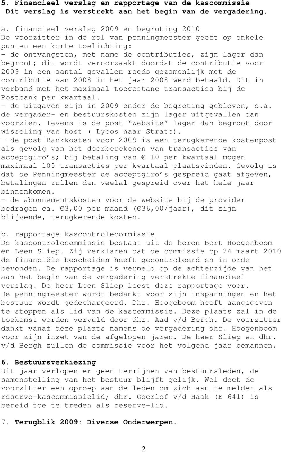 financieel verslag 2009 en begroting 2010 De voorzitter in de rol van penningmeester geeft op enkele punten een korte toelichting: - de ontvangsten, met name de contributies, zijn lager dan begroot;