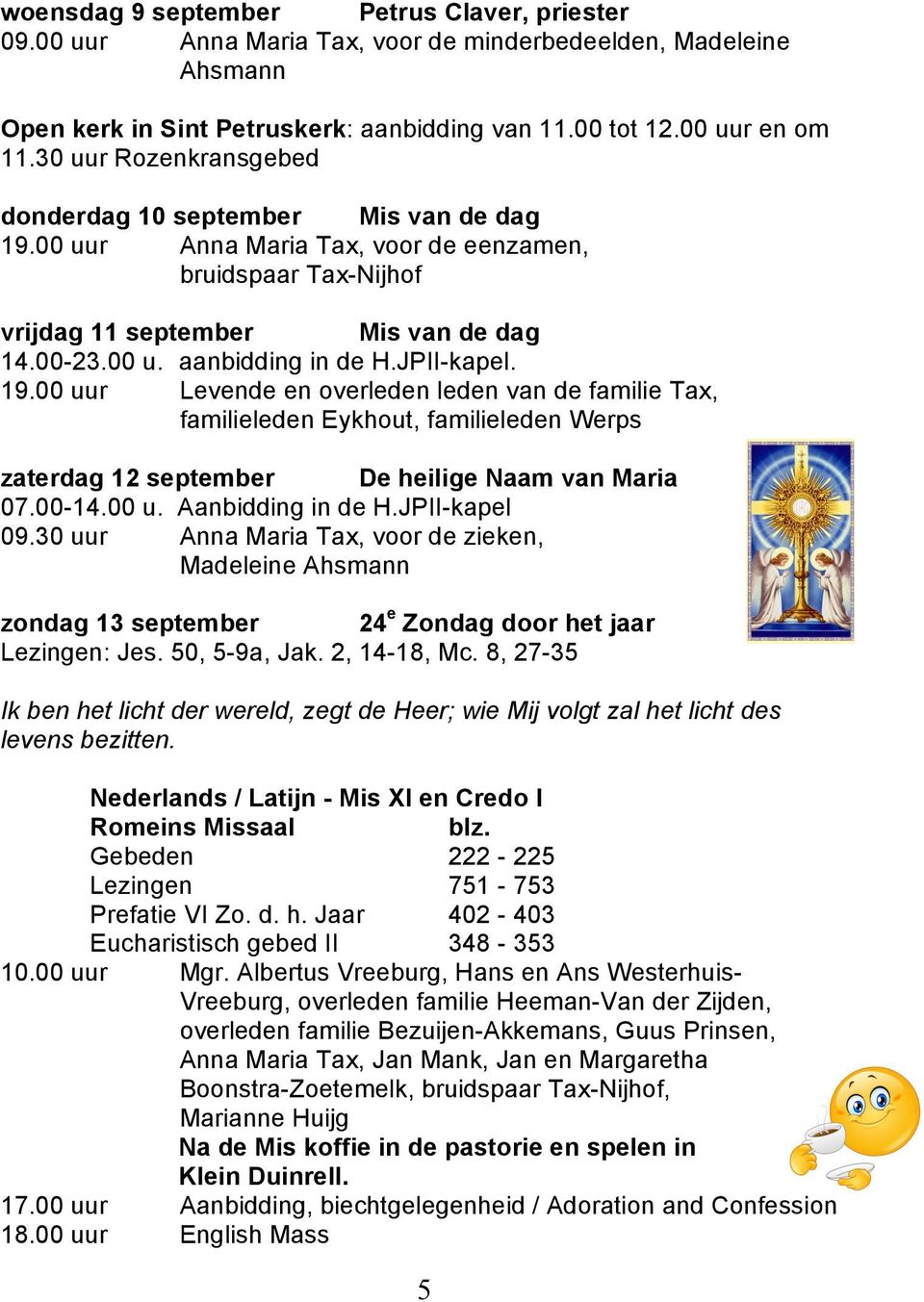 JPII-kapel. 19.00 uur Levende en overleden leden van de familie Tax, familieleden Eykhout, familieleden Werps zaterdag 12 september De heilige Naam van Maria 07.00-14.00 u. Aanbidding in de H.