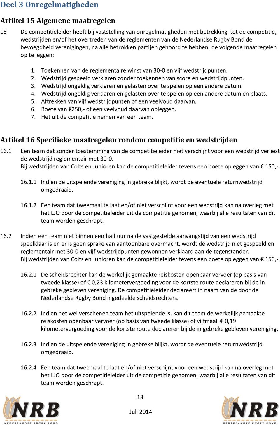 Toekennen van de reglementaire winst van 30-0 en vijf wedstrijdpunten. 2. Wedstrijd gespeeld verklaren zonder toekennen van score en wedstrijdpunten. 3. Wedstrijd ongeldig verklaren en gelasten over te spelen op een andere datum.