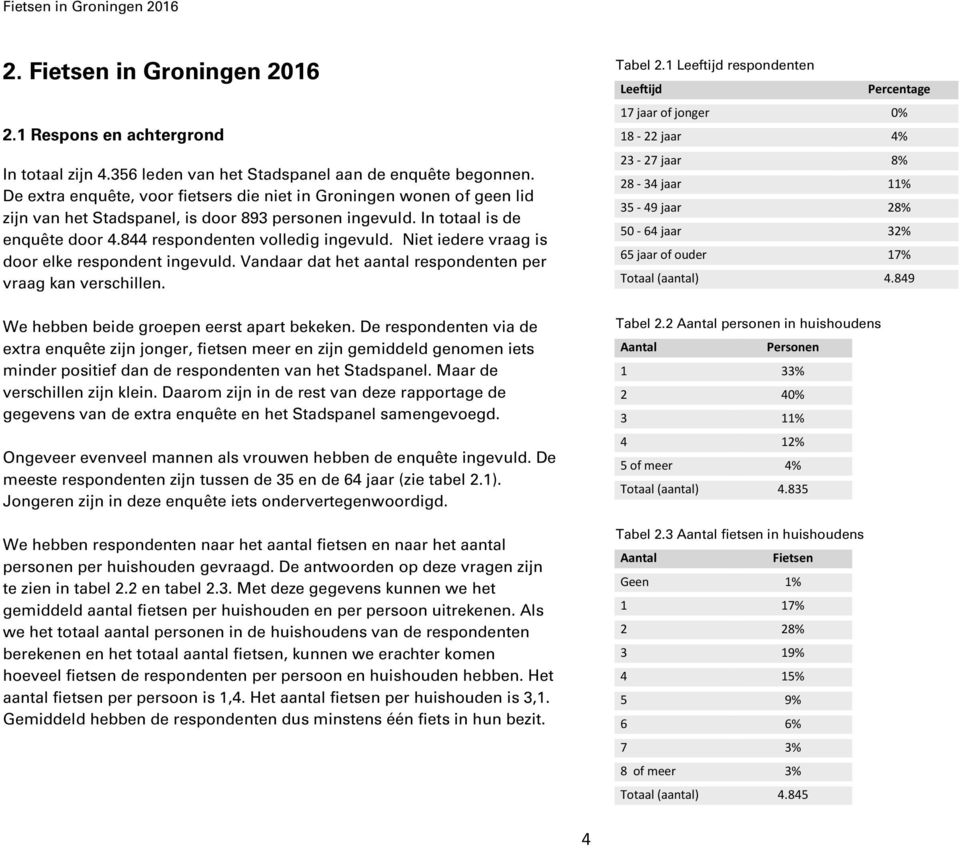 Niet iedere vraag is door elke respondent ingevuld. Vandaar dat het aantal respondenten per vraag kan verschillen. We hebben beide groepen eerst apart bekeken.