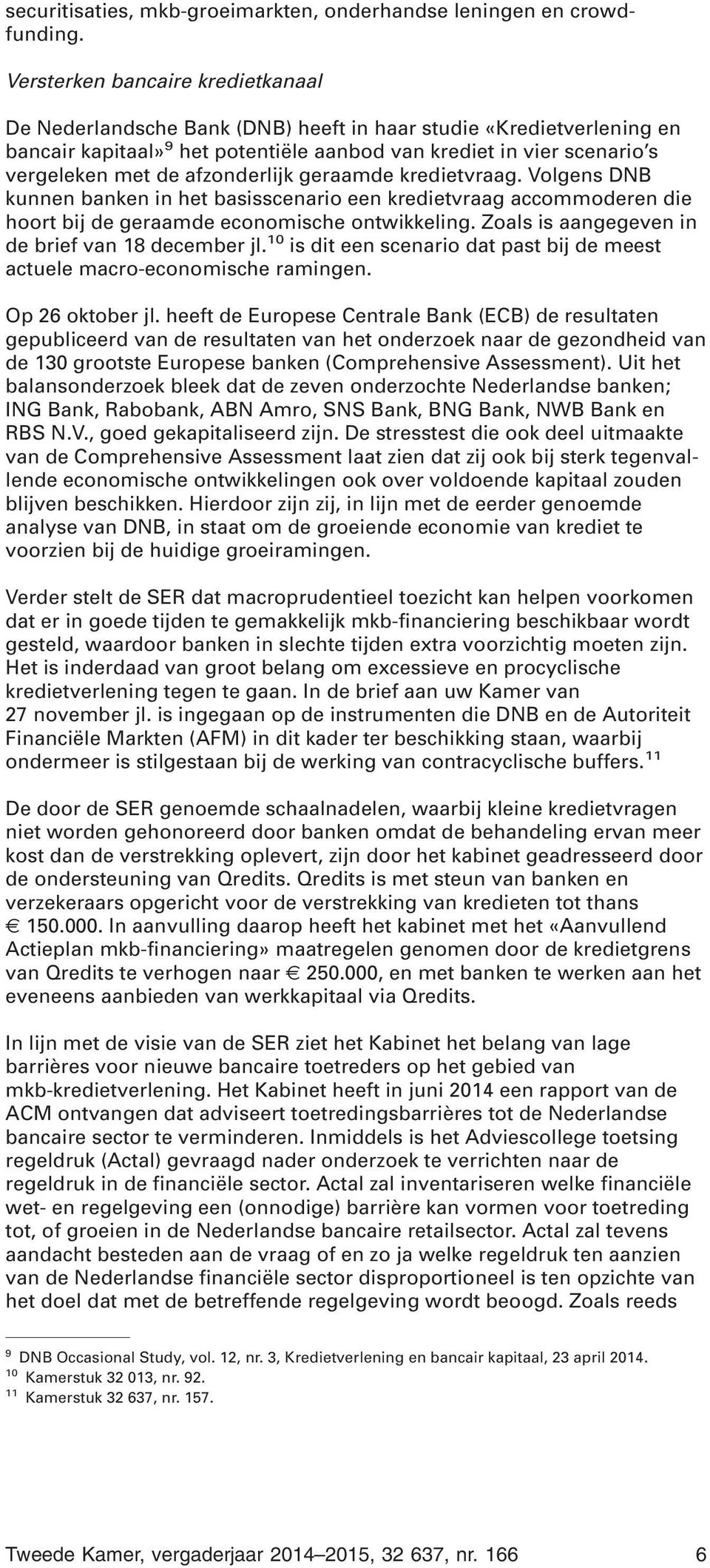 afzonderlijk geraamde kredietvraag. Volgens DNB kunnen banken in het basisscenario een kredietvraag accommoderen die hoort bij de geraamde economische ontwikkeling.