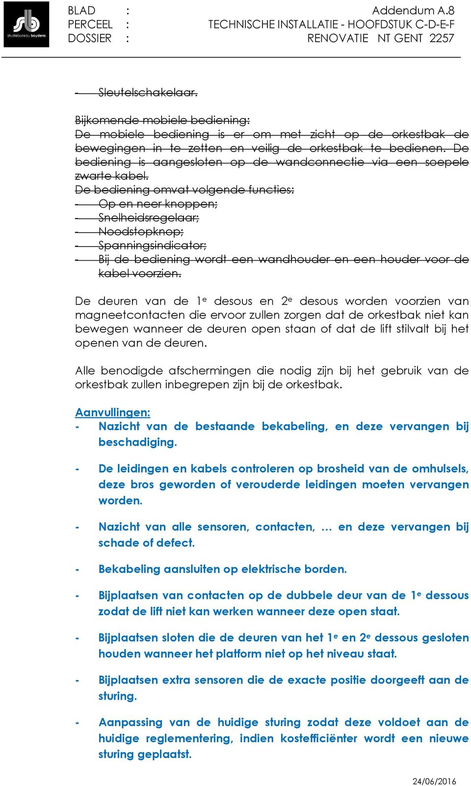 De bediening omvat volgende functies: - Op en neer knoppen; - Snelheidsregelaar; - Noodstopknop; - Spanningsindicator; - Bij de bediening wordt een wandhouder en een houder voor de kabel voorzien.