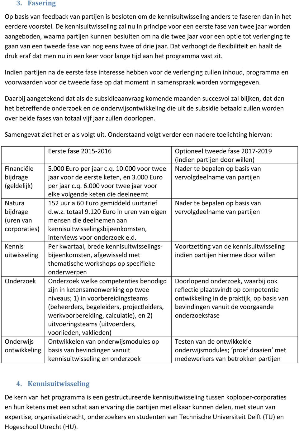 tweede fase van nog eens twee of drie jaar. Dat verhoogt de flexibiliteit en haalt de druk eraf dat men nu in een keer voor lange tijd aan het programma vast zit.