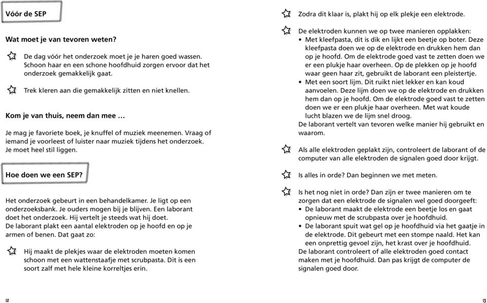 Vraag of iemand je voorleest of luister naar muziek tijdens het onderzoek. Je moet heel stil liggen. Hoe doen we een SEP? Het onderzoek gebeurt in een behandelkamer. Je ligt op een onderzoeksbank.