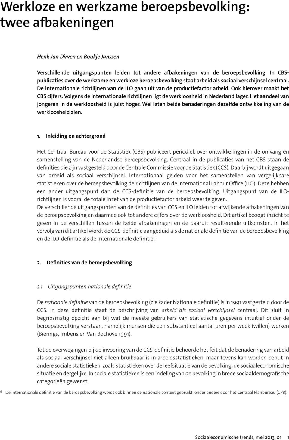 Ook hierover maakt het CBS cijfers. Volgens de internationale richtlijnen ligt de werkloosheid in Nederland lager. Het aandeel van jongeren in de werkloosheid is juist hoger.