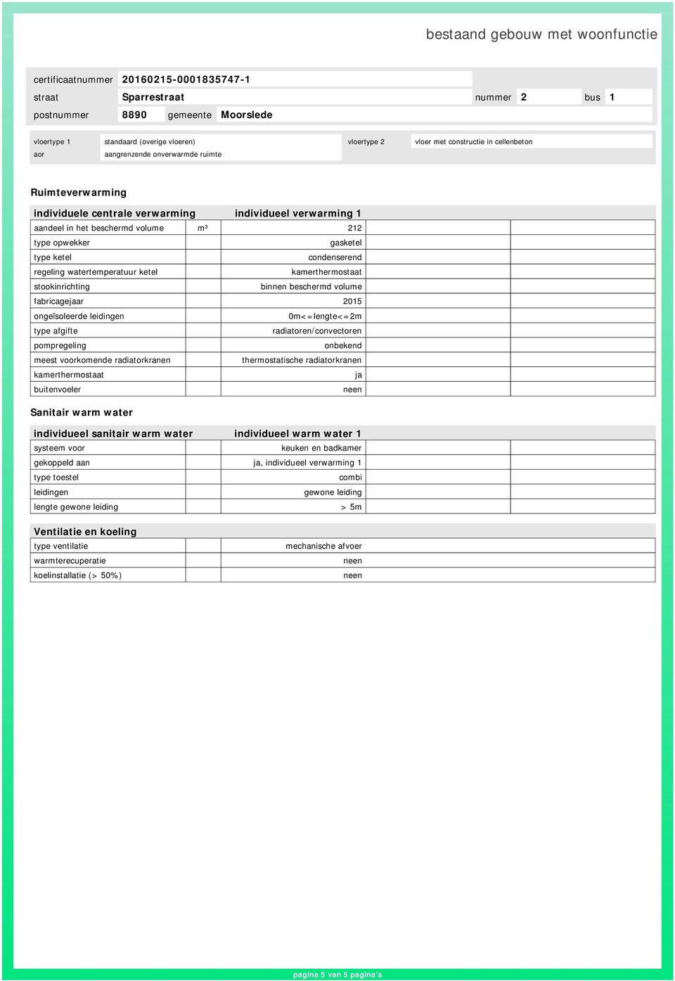 ongeïsoleerde leidingen 0m<=lengte<=2m type afgifte radiatoren/convectoren pompregeling meest voorkomende radiatorkranen thermostatische radiatorkranen kamerthermostaat ja buitenvoeler Sanitair warm