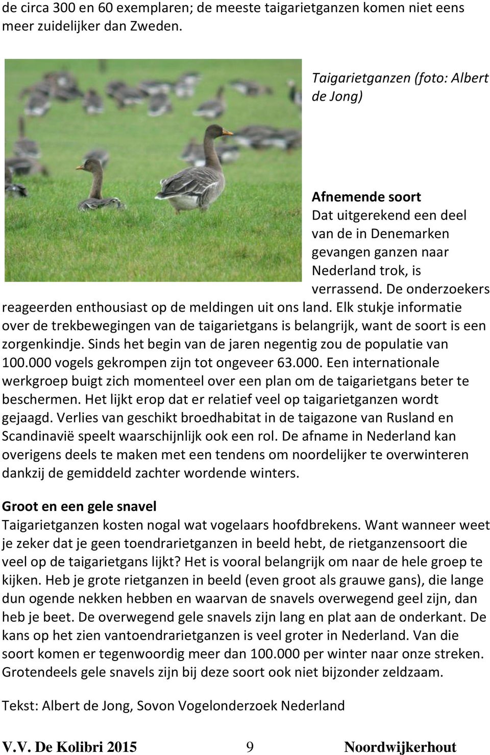 De onderzoekers reageerden enthousiast op de meldingen uit ons land. Elk stukje informatie over de trekbewegingen van de taigarietgans is belangrijk, want de soort is een zorgenkindje.