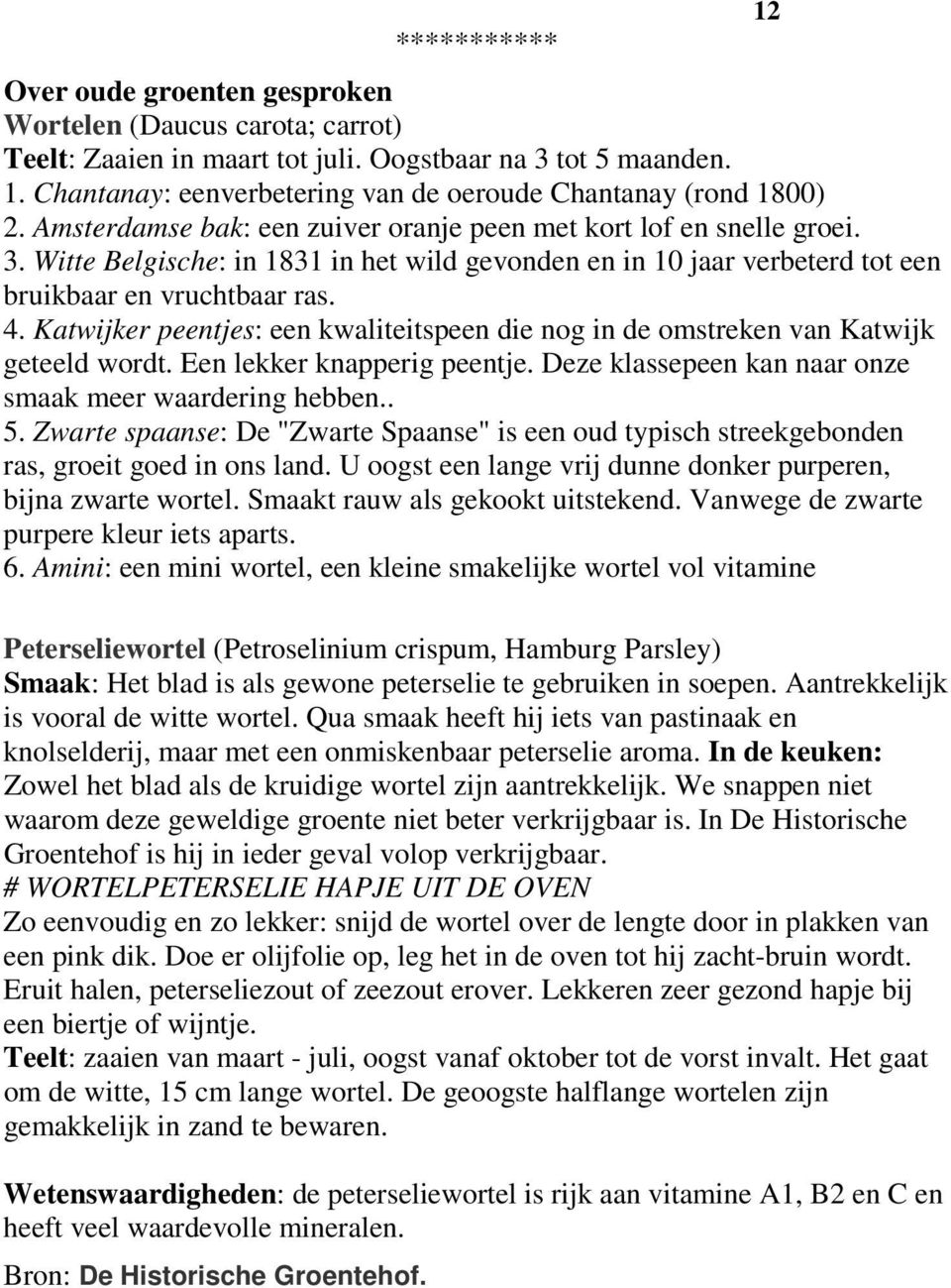 Witte Belgische: in 1831 in het wild gevonden en in 10 jaar verbeterd tot een bruikbaar en vruchtbaar ras. 4. Katwijker peentjes: een kwaliteitspeen die nog in de omstreken van Katwijk geteeld wordt.