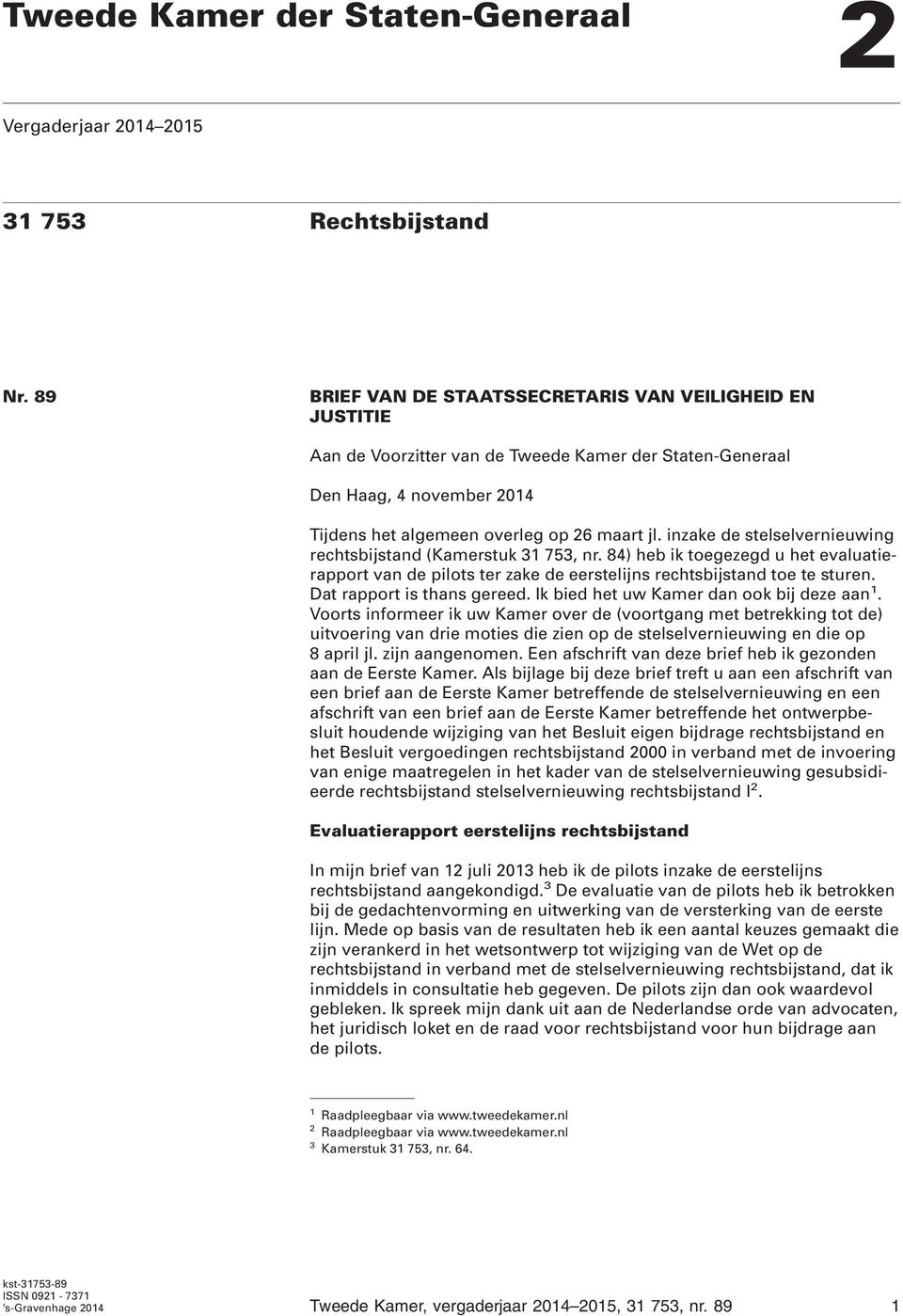 inzake de stelselvernieuwing rechtsbijstand (Kamerstuk 31 753, nr. 84) heb ik toegezegd u het evaluatierapport van de pilots ter zake de eerstelijns rechtsbijstand toe te sturen.